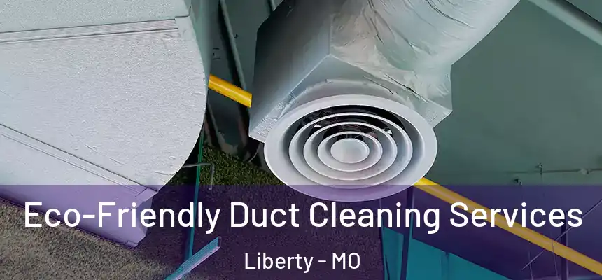  Eco-Friendly Duct Cleaning Services Liberty - MO